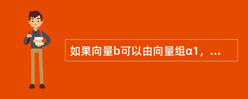 如果向量b可以由向量组α1，α2，…，α3线性表示，则（　　）.