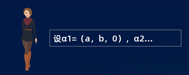设α1=（a，b，0），α2=（1，1，1），α3=（1，1，2），且r（α1，α2，α3）=3，则a，b应满足关系式--------------.