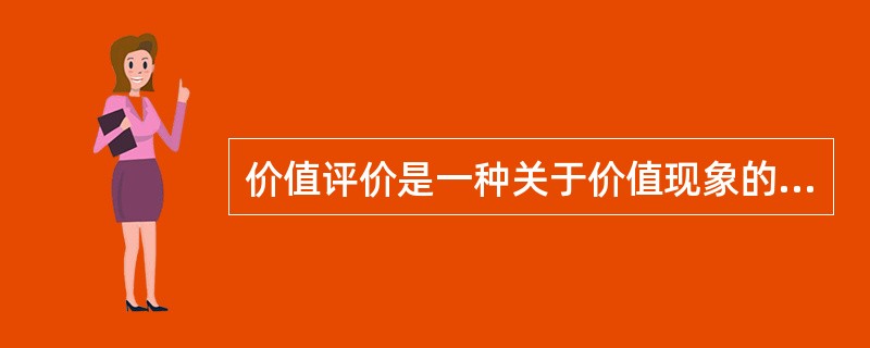 价值评价是一种关于价值现象的评价性的认识活动，是主体在对客体属性、本质和规律认识的基础上，把自身需要的内在尺度运用于客体，对主体和客体的价值关系进行评判。价值评价是（　　）