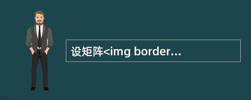设矩阵<img border="0" style="width: 119px; height: 73px;" src="https://img.