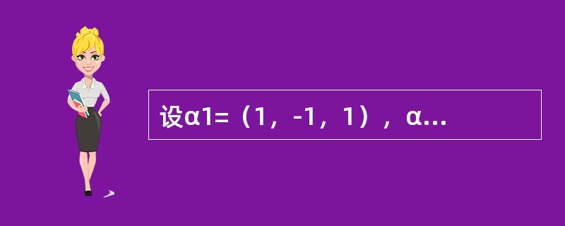 设α1=（1，-1，1），α2=（1，2，0），α3=（1，0，3），α4=（2，-3，7）.问：<br />（1）α1，α2，α3是否线性无关？<br />（2）α4是否可由