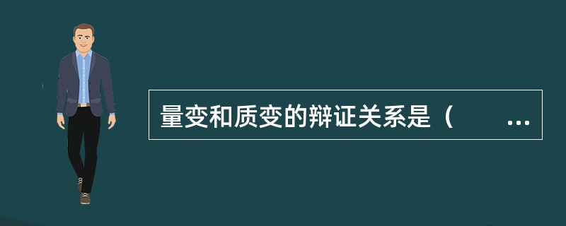 量变和质变的辩证关系是（　　）。