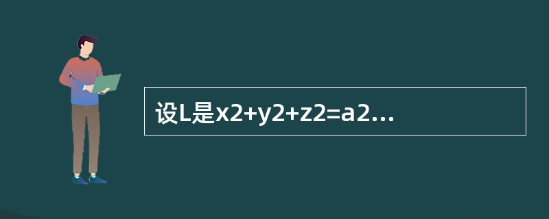 设L是x2+y2+z2=a2与x=y相交的圆周，则<img border="0" style="width: 106px; height: 41px;"