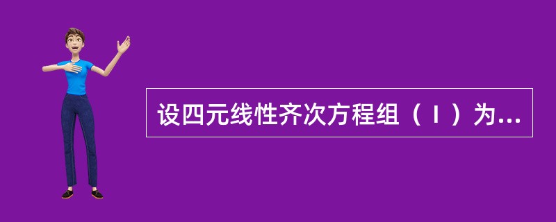 设四元线性齐次方程组（Ⅰ）为<img border="0" src="https://img.zhaotiba.com/fujian/20220821/mxu4pw