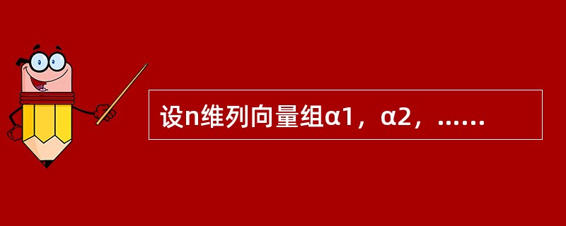 设n维列向量组α1，α2，…，αm（m＜n）线性无关，则n维列向量组β1，β2，…，βm线性无关的充分必要条件是（　　）.