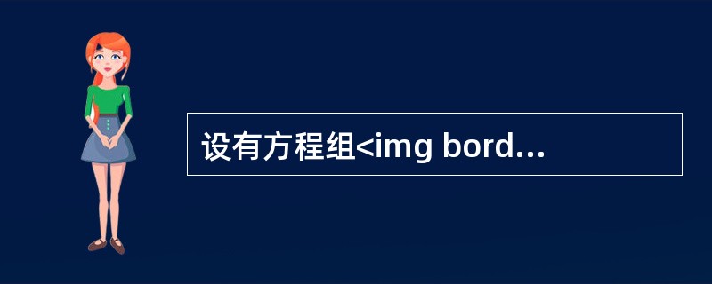 设有方程组<img border="0" src="https://img.zhaotiba.com/fujian/20220821/uxbtycydnc4.png
