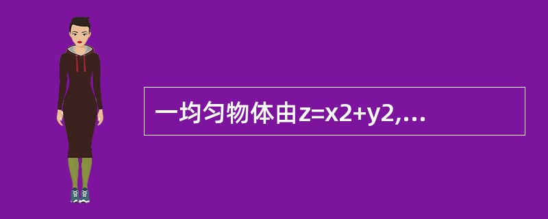 一均匀物体由z=x2+y2,z=1围成，则该物体的重心坐标为（　　）.