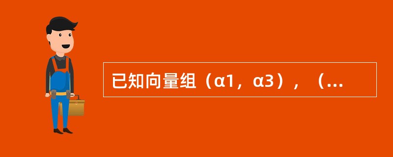 已知向量组（α1，α3），（α1，α3，α4），（α2，α3，）都线性无关，而（α1，α2，α3，α4）线性相关，则向量组（α1，α2，α3，α4）的极大无关组是---------------.