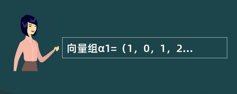 向量组α1=（1，0，1，2），α2=（0，1，2，1），α3=（-2，0，-2，-4），α4=（0，1，0，1），α5=（0，0，0，-1），则向量组α1，α2，α3，α4，α5的秩为-------