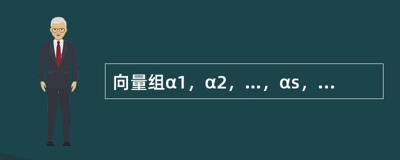 向量组α1，α2，…，αs，线性无关的充分条件是（　　）.