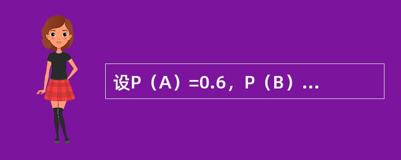 设P（A）=0.6，P（B）=0.8，P（B|A）=0.8，则下列结论中正确的是（　　）。