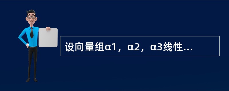 设向量组α1，α2，α3线性无关，则向量组α1+α2，α2+α3，α1+α3线性---------------.