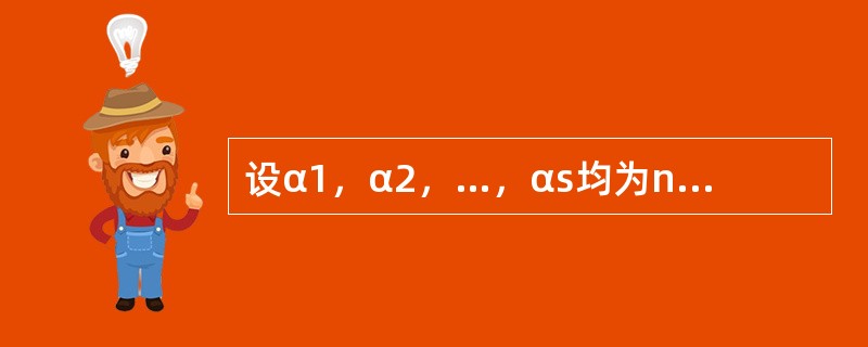 设α1，α2，…，αs均为n维列向量，A是m×n矩阵，下列选项正确的是（　　）.
