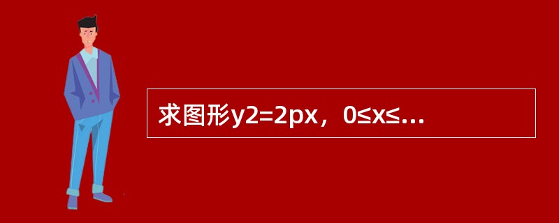 求图形y2=2px，0≤x≤a绕x轴旋转所成旋转体的质心(设密度ρ=1).