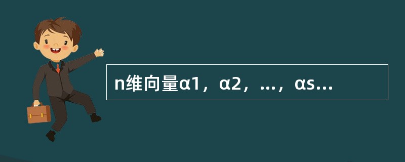 n维向量α1，α2，…，αs线性无关的充要条件是（　　）.