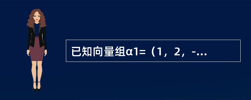 已知向量组α1=（1，2，-1，1），α2=（2，0，t，0），α3=（0，-4，5，-2）的秩为2，则t=-------------.