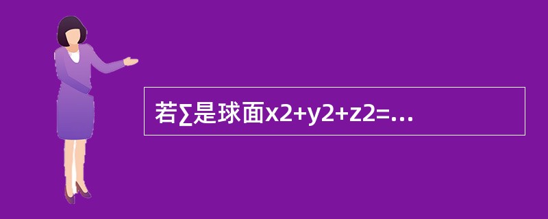 若∑是球面x2+y2+z2=a2，则曲面积分<img border="0" style="width: 158px; height: 44px;" src