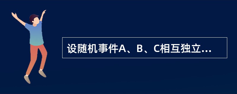 设随机事件A、B、C相互独立，则（　　）。