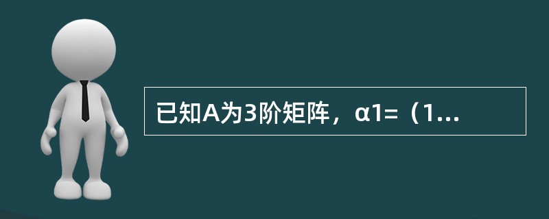 已知A为3阶矩阵，α1=（1，2，3）T，α2=（0，2，1）T，α3=（O，t，1）T为非齐次线性方程组AX=（1，0，0）T的三个解向量，则（　　）.