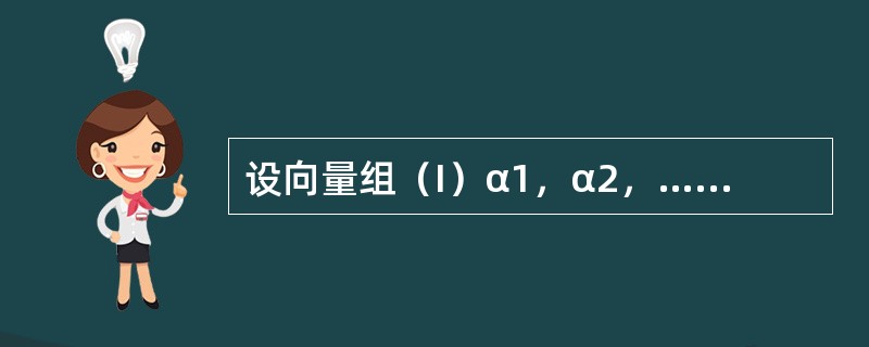 设向量组（I）α1，α2，…，αs，其秩为r1，向量组（Ⅱ）β1，β2，…，βs，其秩为r2，且βi（i=1，2，…，s）均可以由α1，…，αs线性表示，则（　　）.