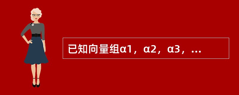 已知向量组α1，α2，α3，α4线性无关，则（　　）.