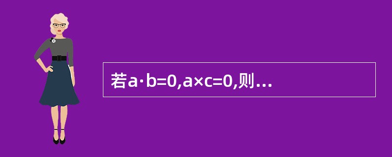 若a·b=0,a×c=0,则b·c=-------------.