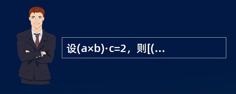 设(a×b)·c=2，则[(a+b)×(b+c)]·(c+a)=------------.