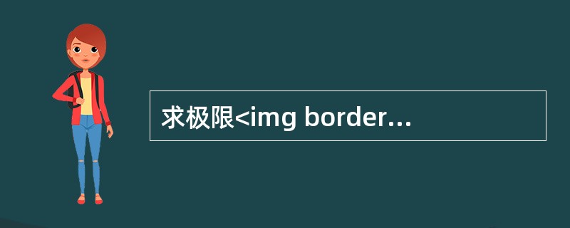 求极限<img border="0" src="https://img.zhaotiba.com/fujian/20220821/1krzug4z44v.jpeg