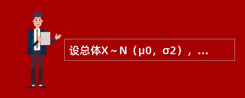 设总体X～N（μ0，σ2），μ未知，X1，X2，…，Xn为来自正态总体X的样本，记<img border="0" style="width: 17px; heigh