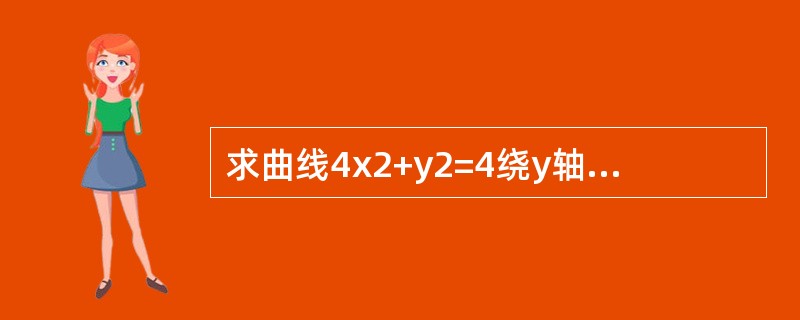 求曲线4x2+y2=4绕y轴旋转一周所产生的旋转曲面的面积.