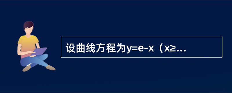 设曲线方程为y=e-x(x≥0).<br />(1)把曲线y=e-x(x≥0)与x轴y轴和直线x=ξ(ξ>0)所围成平面图形绕x轴旋转一周,得一旋转体,求此旋转体的体积V(ξ)及满足 设曲线方程为y=e-x(x≥0).<br />(1)把曲线y=e-x(x≥0)与x轴y轴和直线x=ξ(ξ>0)所围成平面图形绕x轴旋转一周,得一旋转体,求此旋转体的体积V(ξ)及满足