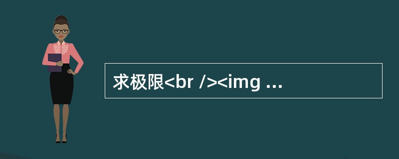 求极限<br /><img border="0" src="https://img.zhaotiba.com/fujian/20220821/qcofh