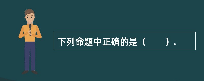 下列命题中正确的是（　　）.