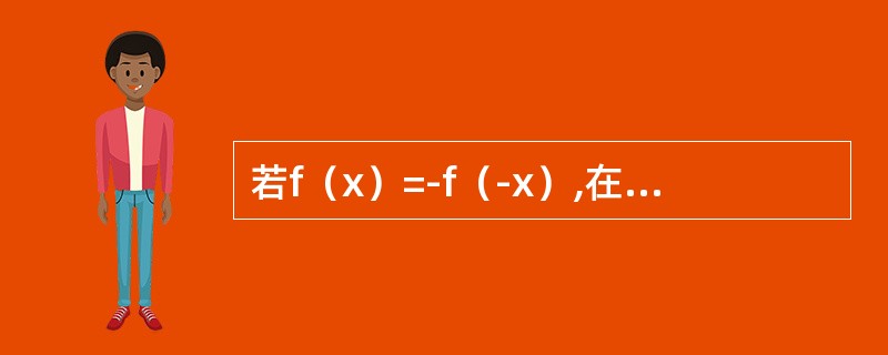 若f（x）=-f（-x）,在（0,+∞）内f′（x）>0,f″（x）>0，则在（-∞,0）内（　　）.