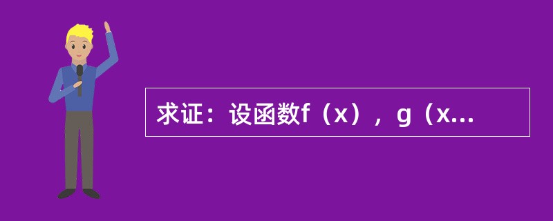 求证：设函数f（x），g（x）在点x=a可导，f（a）=g（a）=0且存在δ>0，使得当<img border="0" src="https://img.zh