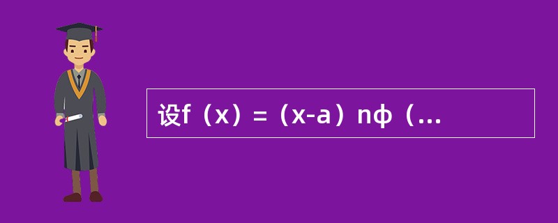 设f（x）=（x-a）nφ（x），其中φ（x）在点a的某邻域内具有n－1阶导数，求f（n）（a）.