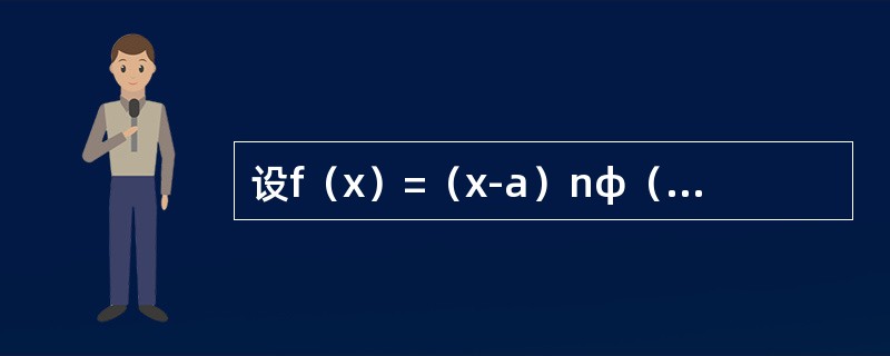 设f（x）=（x-a）nφ（x），其中函数φ（x）在点a的某邻域内具有n-1阶导数，则f（n）（a）=------------.