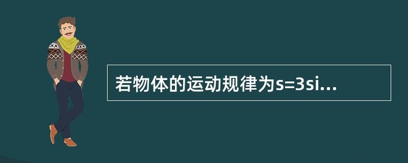 若物体的运动规律为s=3sin2t，则其在t=0时的速度等于------------,加速度为-------------.