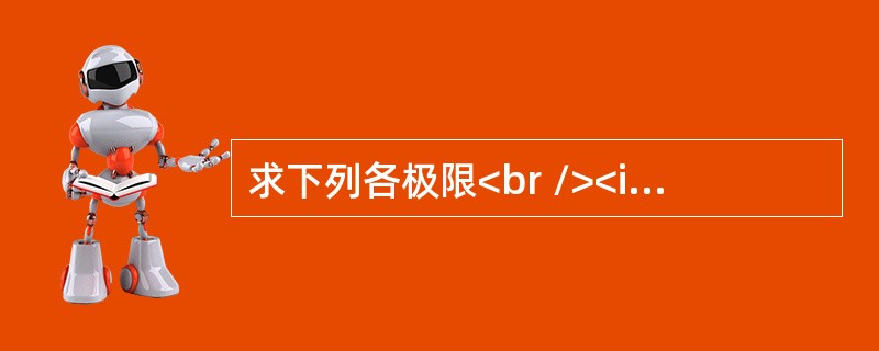 求下列各极限<br /><img border="0" src="https://img.zhaotiba.com/fujian/20220821/lf