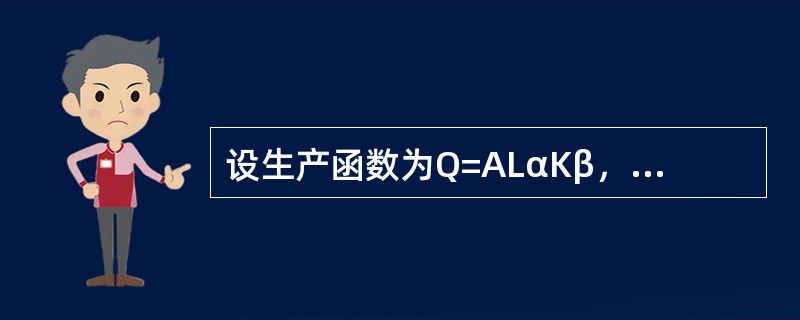 设生产函数为Q=ALαKβ，其中Q是产出量，L是劳动投入量，K是资本投入量，而A,α，β均为大于零的常数，则当Q=1时，K对于L的弹性为--------------.