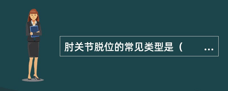 肘关节脱位的常见类型是（　　）。 