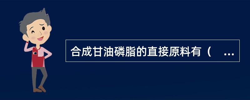 合成甘油磷脂的直接原料有（　）。