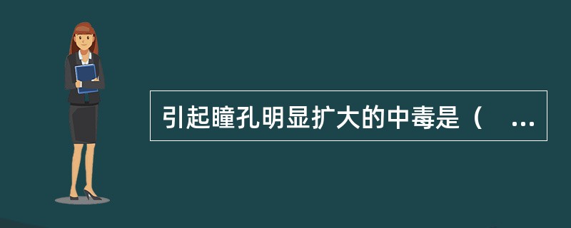 引起瞳孔明显扩大的中毒是（　）。