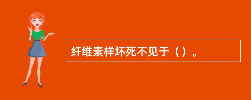 纤维素样坏死不见于（）。