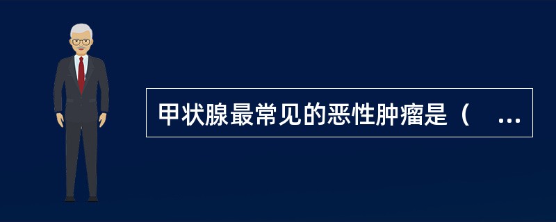 甲状腺最常见的恶性肿瘤是（　）。