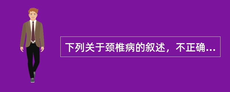 下列关于颈椎病的叙述，不正确的是（）。