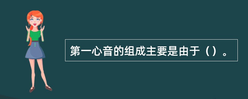 第一心音的组成主要是由于（）。