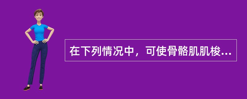 在下列情况中，可使骨骼肌肌梭Ⅰa类咸味传入冲动增加的有（　）。
