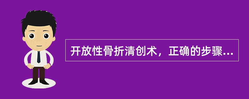 开放性骨折清创术，正确的步骤是（　　）。