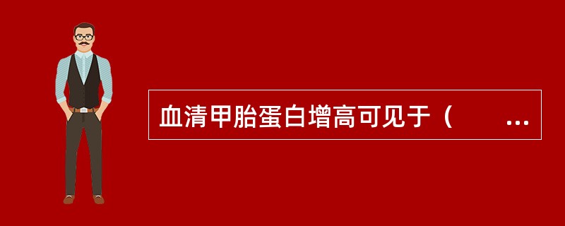 血清甲胎蛋白增高可见于（　　）。